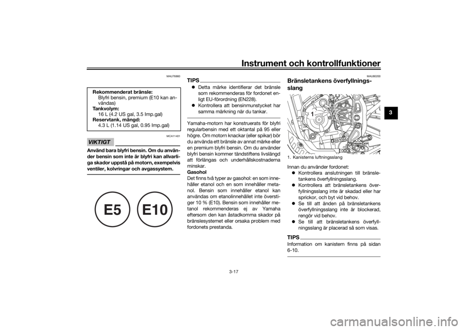 YAMAHA TENERE 700 2020  Bruksanvisningar (in Swedish) Instrument och kontrollfunktioner
3-17
3
MAU76860
VIKTIGT
MCA11401
Använd bara blyfri bensin. Om du använ-
der bensin som inte är blyfri kan allvarli-
ga skador uppstå på motorn, exempelvis
venti