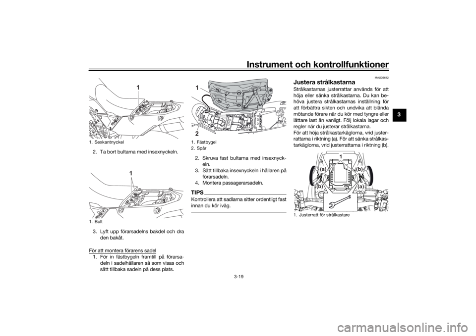 YAMAHA TENERE 700 2020  Bruksanvisningar (in Swedish) Instrument och kontrollfunktioner
3-19
3
2. Ta bort bultarna med insexnyckeln.
3. Lyft upp förarsadelns bakdel och dra
den bakåt.
För att montera förarens sadel1. För in fästbygeln framtill på 