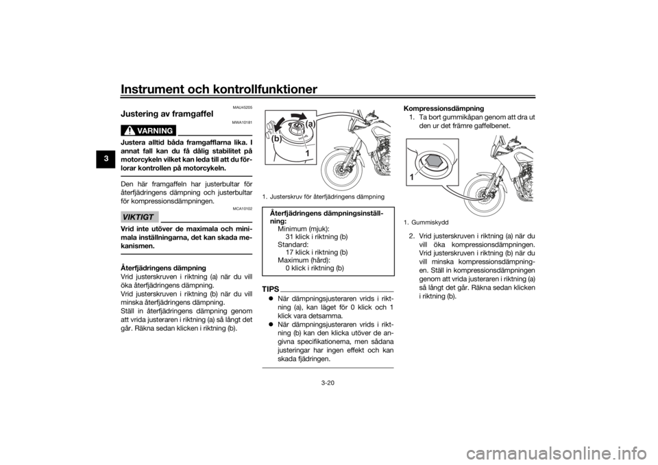 YAMAHA TENERE 700 2020  Bruksanvisningar (in Swedish) Instrument och kontrollfunktioner
3-20
3
MAU45205
Justering av framgaffel
VARNING
MWA10181
Justera alltid båda framgafflarna lika. I
annat fall kan du få dålig stabilitet på
motorcykeln vilket kan