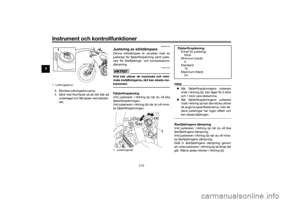 YAMAHA TENERE 700 2020  Bruksanvisningar (in Swedish) Instrument och kontrollfunktioner
3-22
3
3. Montera luftningsskruvarna.
4. Sänk ned framhjulet så att det står på
underlaget och fäll sedan ned sidostö-
det.
MAUM4120
Justering av stötdämpareD