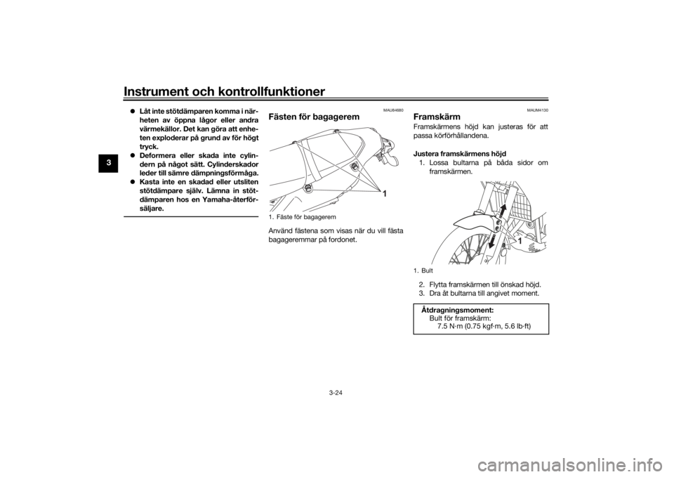 YAMAHA TENERE 700 2020  Bruksanvisningar (in Swedish) Instrument och kontrollfunktioner
3-24
3
Låt inte stötdämparen komma i när-
heten av öppna lågor eller andra
värmekällor. Det kan göra att enhe-
ten exploderar på grund av för högt
tryc