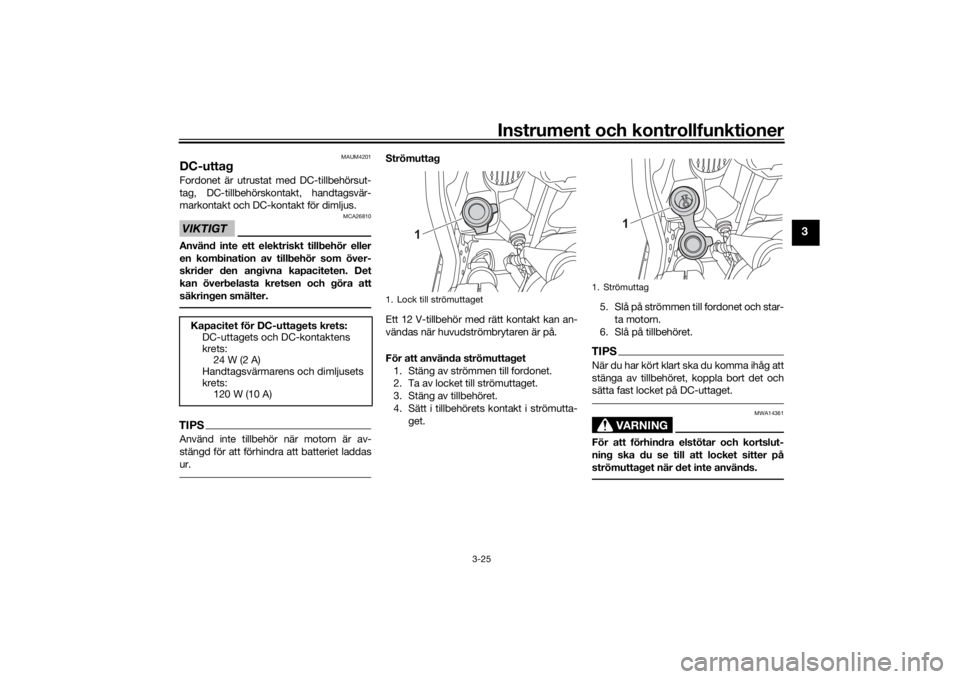 YAMAHA TENERE 700 2020  Bruksanvisningar (in Swedish) Instrument och kontrollfunktioner
3-25
3
MAUM4201
DC-uttagFordonet är utrustat med DC-tillbehörsut-
tag, DC-tillbehörskontakt, handtagsvär-
markontakt och DC-kontakt för dimljus.VIKTIGT
MCA26810
