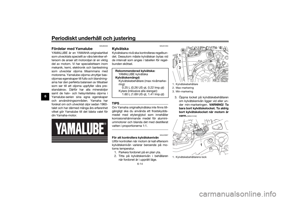 YAMAHA TENERE 700 2020 Bruksanvisningar (in Swedish) Periodiskt underhåll och justering
6-14
6
MAU85450
Fördelar med YamalubeYAMALUBE är en YAMAHA-originalartikel
som utvecklats speciellt av våra tekniker ef-
tersom de anser att motoroljan är en vi YAMAHA TENERE 700 2020 Bruksanvisningar (in Swedish) Periodiskt underhåll och justering
6-14
6
MAU85450
Fördelar med YamalubeYAMALUBE är en YAMAHA-originalartikel
som utvecklats speciellt av våra tekniker ef-
tersom de anser att motoroljan är en vi