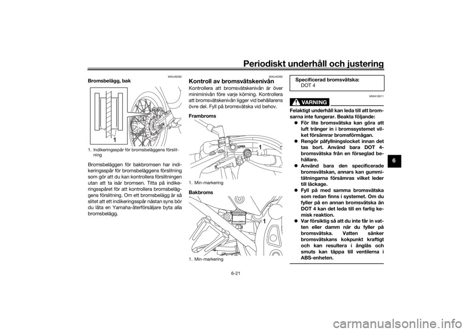 YAMAHA TENERE 700 2020  Bruksanvisningar (in Swedish) Periodiskt underhåll och justering
6-21
6
MAU46292
Bromsbelägg, bak
Bromsbeläggen för bakbromsen har indi-
keringsspår för bromsbeläggens förslitning
som gör att du kan kontrollera förslitni