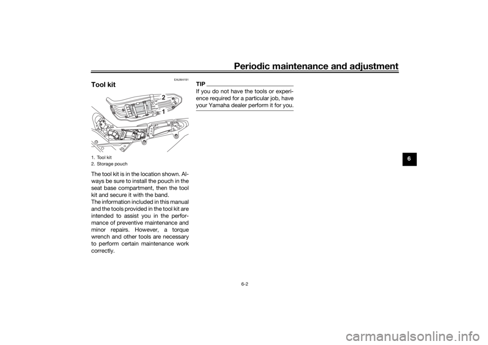 YAMAHA TENERE 700 RALLY EDITION 2022 Workshop Manual Periodic maintenance an d a djustment
6-2
6
EAUM4191
Tool kitThe tool kit is in the location shown. Al-
ways be sure to install the pouch in the
seat base compartment, then the tool
kit and secure it 