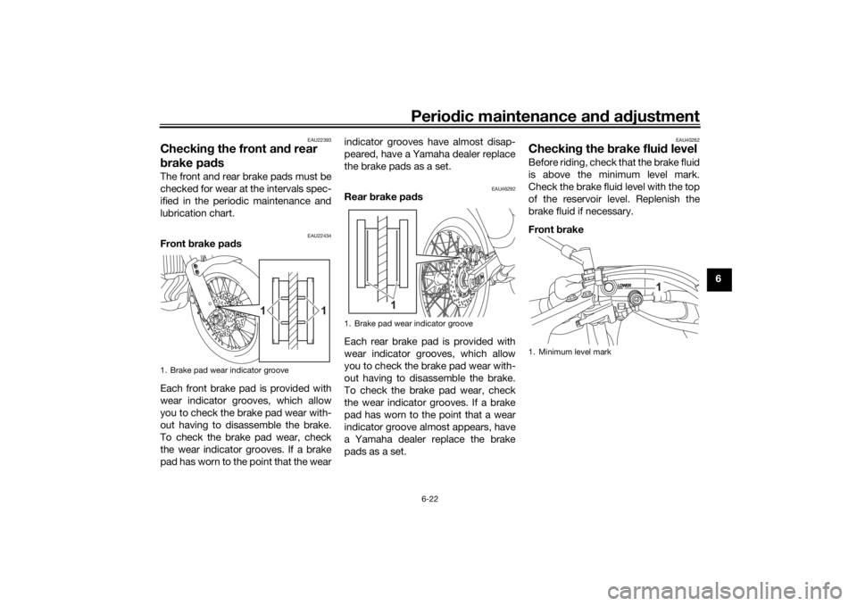 YAMAHA TENERE 700 RALLY EDITION 2022  Owners Manual Periodic maintenance an d a djustment
6-22
6
EAU22393
Checkin g the front an d rear 
b rake pa dsThe front and rear brake pads must be
checked for wear at the intervals spec-
ified in the periodic mai