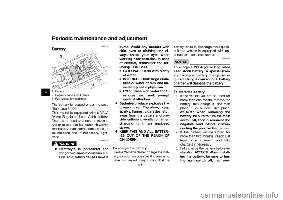 YAMAHA TENERE 700 RALLY EDITION 2022 Manual Online Periodic maintenance an d a djustment
6-31
6
EAU50292
BatteryThe battery is located under the seat.
(See page 3-20.)
This model is equipped with a VRLA
(Valve Regulated Lead Acid) battery.
There is no