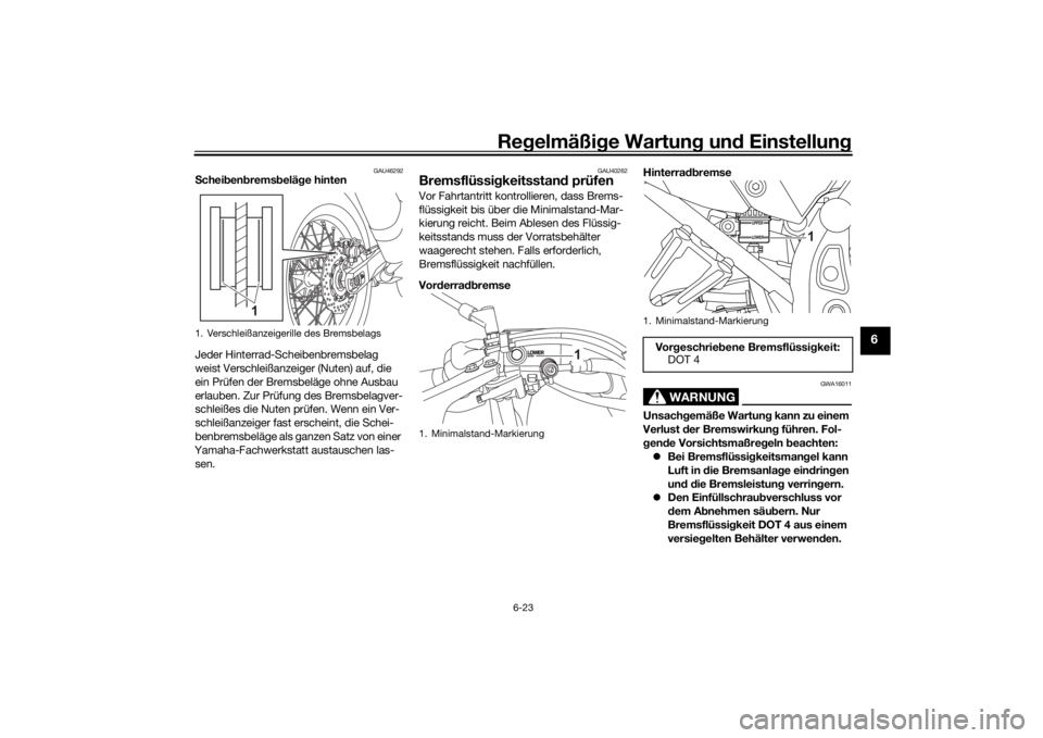 YAMAHA TENERE 700 RALLY EDITION 2022  Betriebsanleitungen (in German) Regelmäßig e Wartun g un d Einstellun g
6-23
6
GAU46292
Schei ben brems belä ge hinten
Jeder Hinterrad-Scheibenbremsbelag 
weist Verschleißanzeiger (Nuten) auf, die 
ein Prüfen der Bremsbeläge o