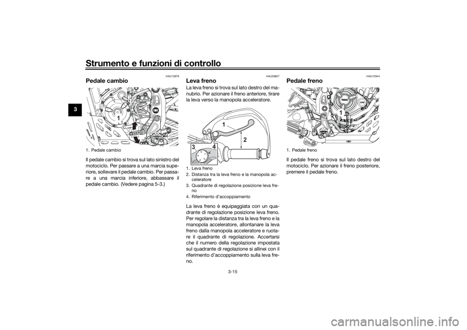 YAMAHA TENERE 700 RALLY EDITION 2022  Manuale duso (in Italian) Strumento e funzioni di controllo
3-15
3
HAU12876
Pedale cambioIl pedale cambio si trova sul lato sinistro del
motociclo. Per passare a una marcia supe-
riore, sollevare il pedale cambio. Per passa-
r