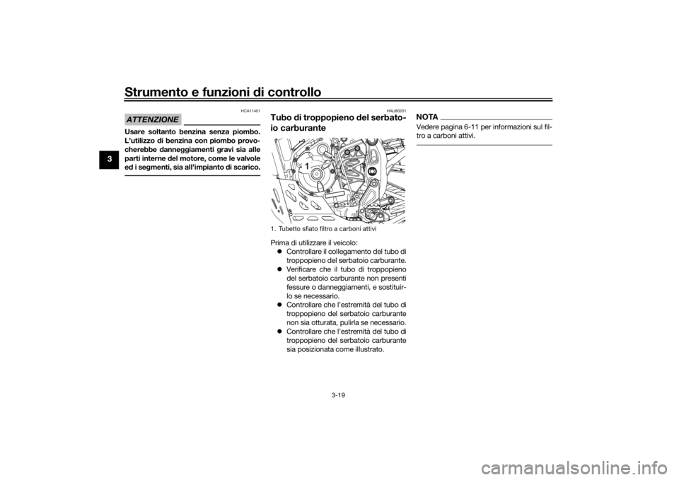YAMAHA TENERE 700 RALLY EDITION 2022  Manuale duso (in Italian) Strumento e funzioni di controllo
3-19
3
ATTENZIONE
HCA11401
Usare soltanto benzina senza piombo.
L’utilizzo di benzina con piombo provo-
cherebbe  dannegg iamenti  gravi sia alle
parti interne d el