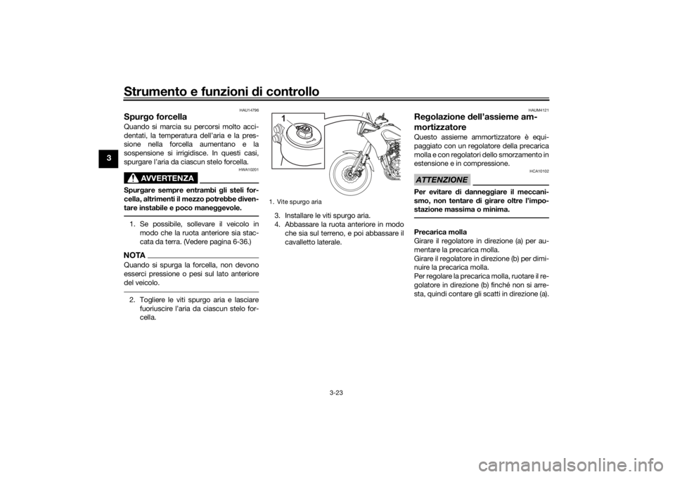 YAMAHA TENERE 700 RALLY EDITION 2022  Manuale duso (in Italian) Strumento e funzioni di controllo
3-23
3
HAU14796
Spurgo forcellaQuando si marcia su percorsi molto acci-
dentati, la temperatura dell’aria e la pres-
sione nella forcella aumentano e la
sospensione