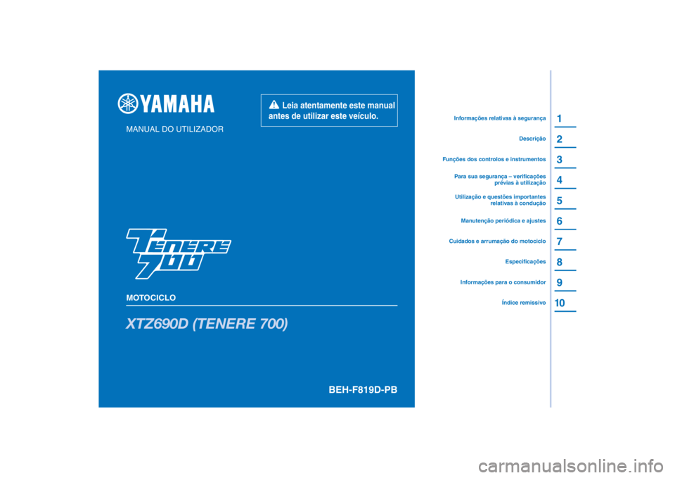 YAMAHA TENERE 700 RALLY EDITION 2022 Manual de utilização (in Portuguese) PANTONE285C
XTZ690D (TENERE 700)
1
2
3
4
5
6
7
8
9
10
MANUAL DO UTILIZADOR
MOTOCICLO
Informações para o consumidorÍndice remissivoEspecificações
Cuidados e arrumação do motociclo
Funções dos YAMAHA TENERE 700 RALLY EDITION 2022 Manual de utilização (in Portuguese) PANTONE285C
XTZ690D (TENERE 700)
1
2
3
4
5
6
7
8
9
10
MANUAL DO UTILIZADOR
MOTOCICLO
Informações para o consumidorÍndice remissivoEspecificações
Cuidados e arrumação do motociclo
Funções dos