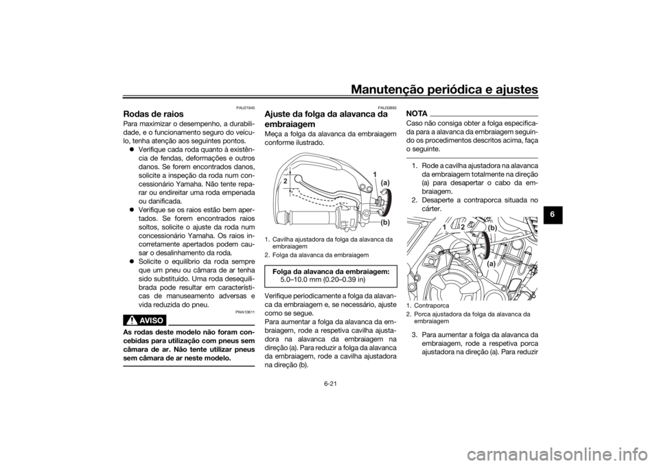 YAMAHA TENERE 700 RALLY EDITION 2022 Manual de utilização (in Portuguese) Manutenção periódica e ajustes
6-21
6
PAU21945
Ro das de raiosPara maximizar o desempenho, a durabili-
dade, e o funcionamento seguro do veícu-
lo, tenha atenção aos seguintes pontos.
Verif YAMAHA TENERE 700 RALLY EDITION 2022 Manual de utilização (in Portuguese) Manutenção periódica e ajustes
6-21
6
PAU21945
Ro das de raiosPara maximizar o desempenho, a durabili-
dade, e o funcionamento seguro do veícu-
lo, tenha atenção aos seguintes pontos.
Verif