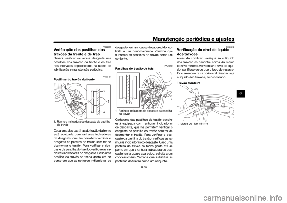 YAMAHA TENERE 700 RALLY EDITION 2022 Manual de utilização (in Portuguese) Manutenção periódica e ajustes
6-23
6
PAU22393
Verificação das pastilhas dos
travões da frente e de trásDeverá verificar se existe desgaste nas
pastilhas dos travões da frente e de trá YAMAHA TENERE 700 RALLY EDITION 2022 Manual de utilização (in Portuguese) Manutenção periódica e ajustes
6-23
6
PAU22393
Verificação das pastilhas dos
travões da frente e de trásDeverá verificar se existe desgaste nas
pastilhas dos travões da frente e de trá