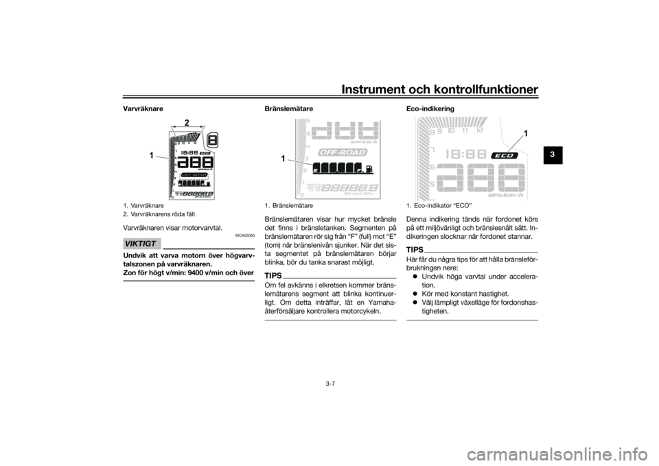 YAMAHA TENERE 700 RALLY EDITION 2022  Bruksanvisningar (in Swedish) Instrument och kontrollfunktioner
3-7
3
Varvräknare
Varvräknaren visar motorvarvtal.VIKTIGT
MCA23050
Undvik att varva motorn över högvarv-
talszonen på varvräknaren.
Zon för högt v/min: 9400 v