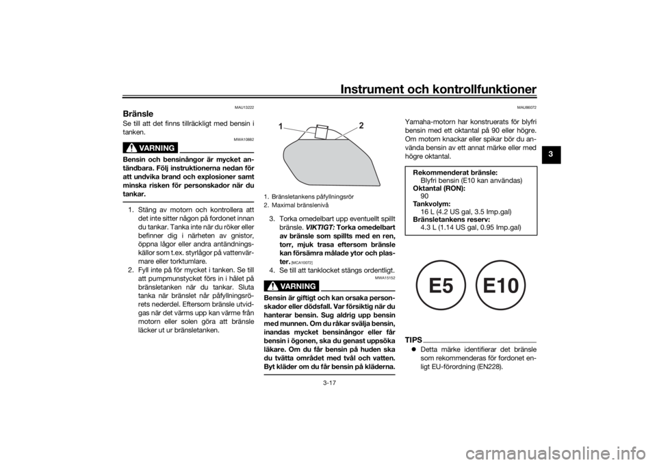 YAMAHA TENERE 700 RALLY EDITION 2022  Bruksanvisningar (in Swedish) Instrument och kontrollfunktioner
3-17
3
MAU13222
BränsleSe till att det finns tillräckligt med bensin i
tanken.
VARNING
MWA10882
Bensin och bensinångor är mycket an-
tändbara. Följ instruktione