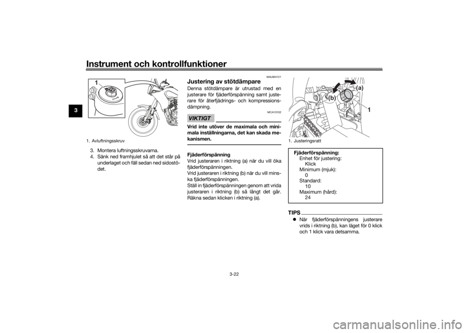 YAMAHA TENERE 700 RALLY EDITION 2022  Bruksanvisningar (in Swedish) Instrument och kontrollfunktioner
3-22
3
3. Montera luftningsskruvarna.
4. Sänk ned framhjulet så att det står påunderlaget och fäll sedan ned sidostö-
det.
MAUM4121
Justering av stötdämpareDe