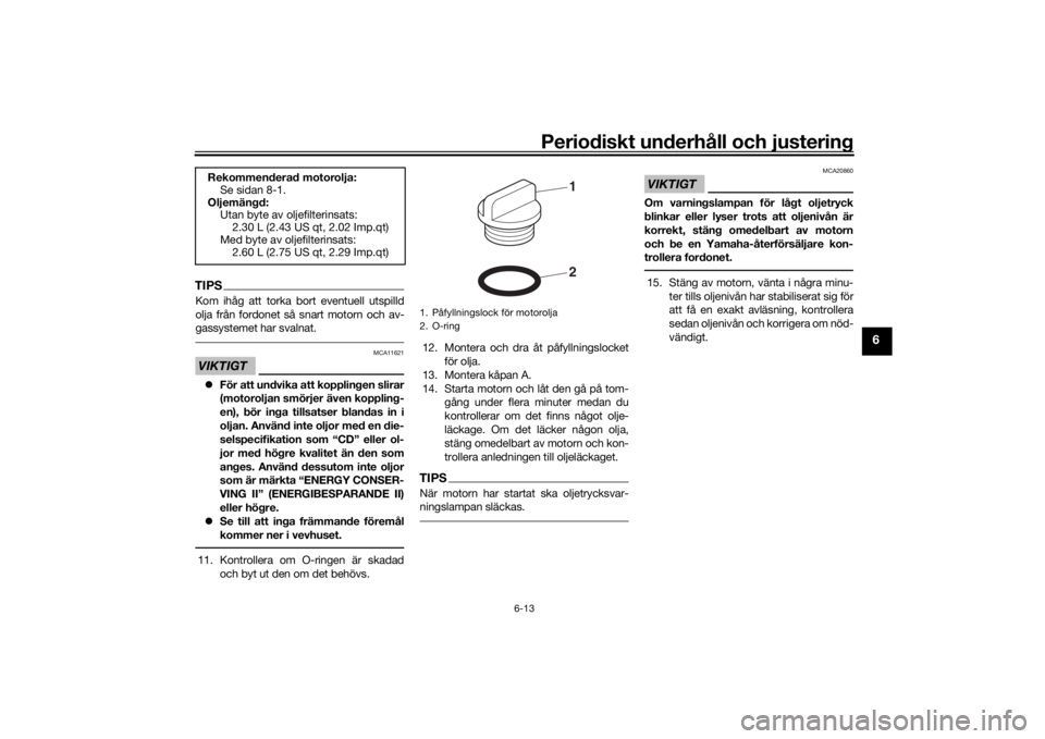 YAMAHA TENERE 700 RALLY EDITION 2022  Bruksanvisningar (in Swedish) Periodiskt underhåll och justering
6-13
6
TIPSKom ihåg att torka bort eventuell utspilld
olja från fordonet så snart motorn och av-
gassystemet har svalnat.VIKTIGT
MCA11621
För att undvika att