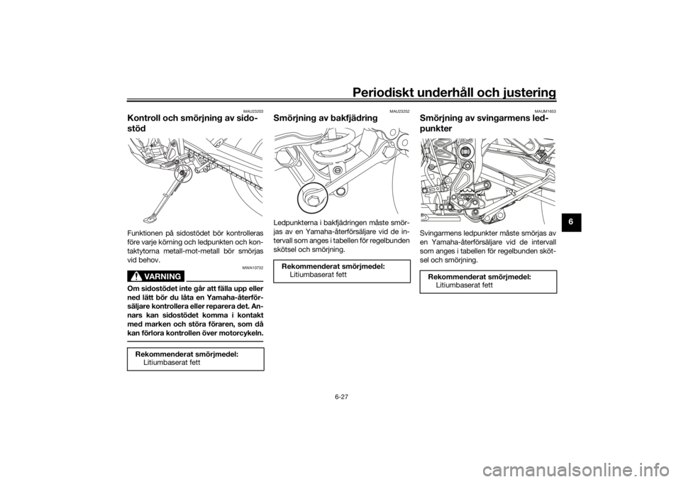 YAMAHA TENERE 700 RALLY EDITION 2022  Bruksanvisningar (in Swedish) Periodiskt underhåll och justering
6-27
6
MAU23203
Kontroll och smörjning av sido-
stödFunktionen på sidostödet bör kontrolleras
före varje körning och ledpunkten och kon-
taktytorna metall-mo