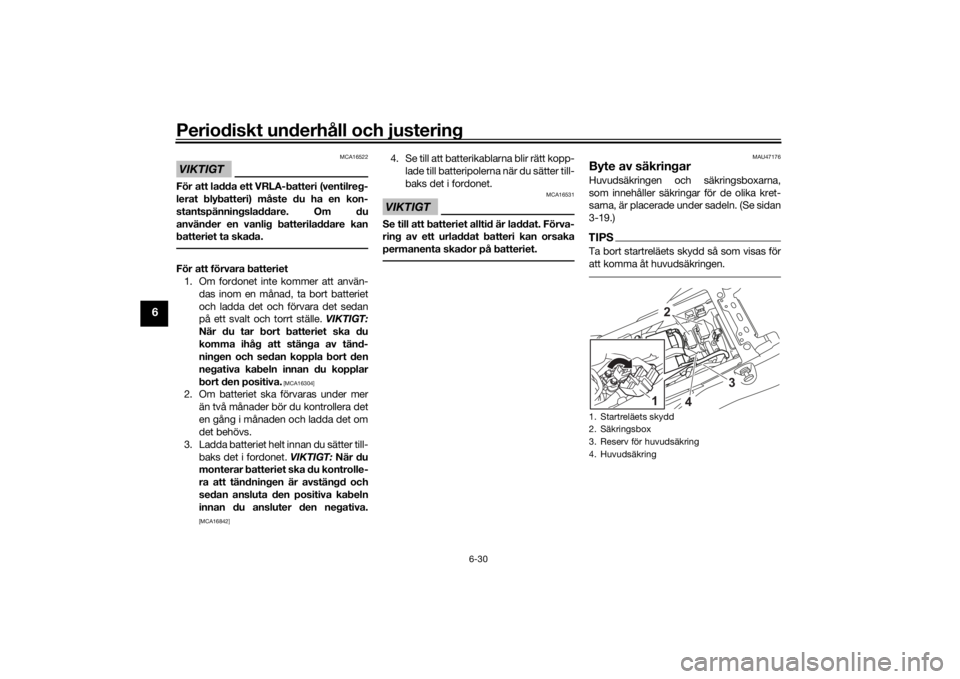 YAMAHA TENERE 700 RALLY EDITION 2022  Bruksanvisningar (in Swedish) Periodiskt underhåll och justering
6-30
6
VIKTIGT
MCA16522
För att ladda ett VRLA-batteri (ventilreg-
lerat blybatteri) måste du ha en kon-
stantspänningsladdare. Om du
använder en vanlig batteri