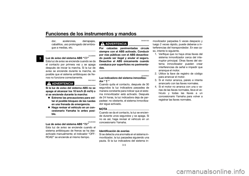 YAMAHA TENERE 700 RALLY EDITION 2021  Manuale de Empleo (in Spanish) Funciones de los instrumentos y man dos
3-5
3
dor, acelerones, derrapajes,
caballitos, uso prolongado del embra-
gue a medias, etc.
SAU69895
Luz  de aviso d el sistema ABS “ ”
Esta luz de aviso se
