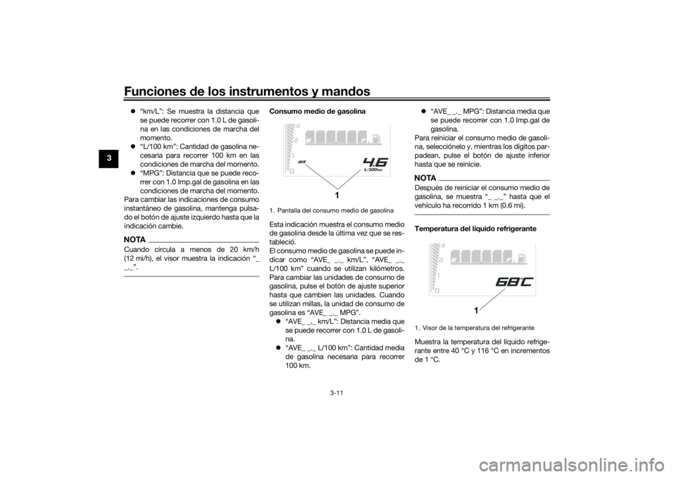 YAMAHA TENERE 700 RALLY EDITION 2021  Manuale de Empleo (in Spanish) Funciones de los instrumentos y man dos
3-11
3
 “km/L”: Se muestra la distancia que
se puede recorrer con 1.0 L de gasoli-
na en las condiciones de marcha del
momento.
 “L/100 km”: Canti
