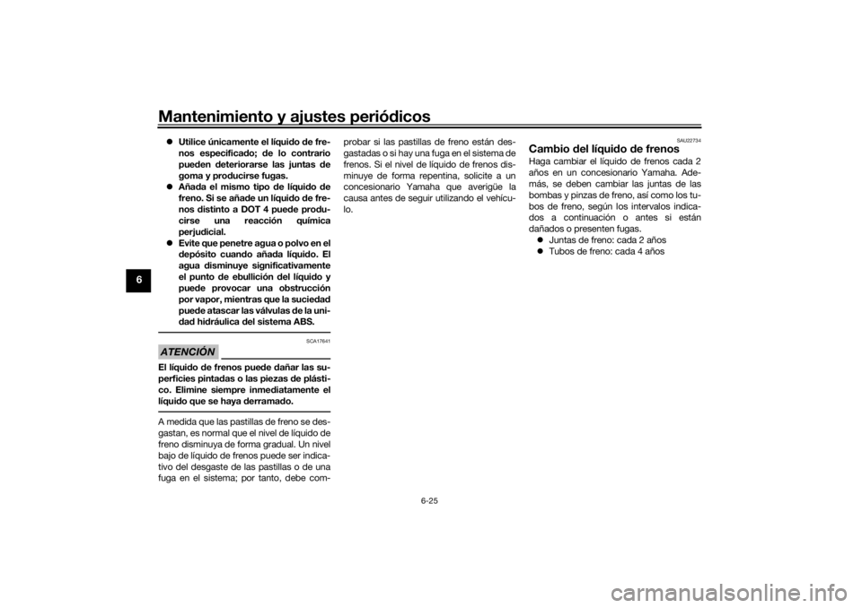 YAMAHA TENERE 700 RALLY EDITION 2021  Manuale de Empleo (in Spanish) Mantenimiento y ajustes periódicos
6-25
6
 Utilice únicamente el líqui do  de fre-
nos especifica do;  de lo contrario
pue den  deteriorarse las juntas  de
goma y pro ducirse fugas.
 Aña da 