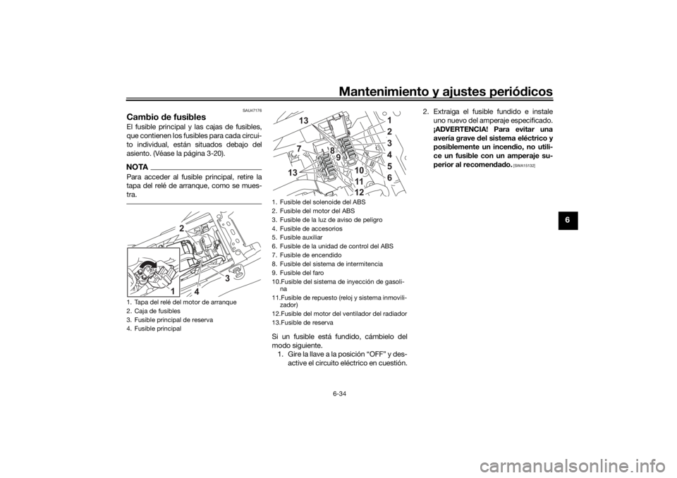 YAMAHA TENERE 700 RALLY EDITION 2021  Manuale de Empleo (in Spanish) Mantenimiento y ajustes periódicos6-34
6
SAU47176
Cambio  de fusiblesEl fusible principal y las cajas de fusibles,
que contienen los fusibles para cada circui-
to individual, están situados debajo d