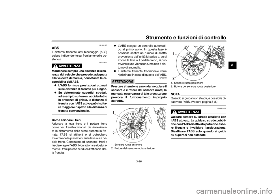 YAMAHA TENERE 700 RALLY EDITION 2021  Manuale duso (in Italian) Strumento e funzioni di controllo
3-16
3
HAUM4100
ABSIl sistema frenante anti-bloccaggio (ABS)
agisce indipendente sui freni anteriori e po-
steriori.
AVVERTENZA
HWA16051
Mantenere sempre una  distanz
