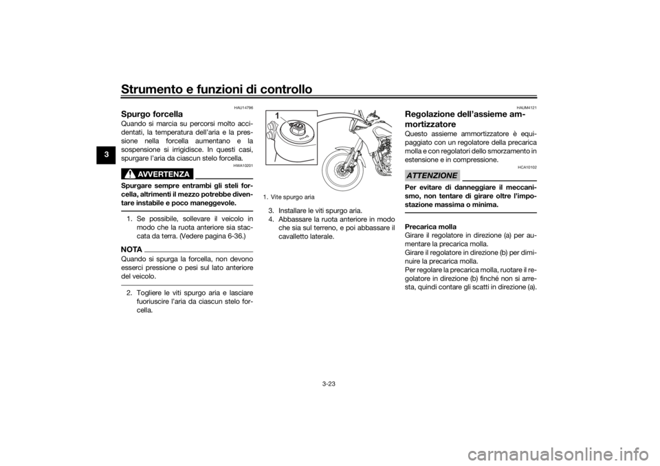 YAMAHA TENERE 700 RALLY EDITION 2021  Manuale duso (in Italian) Strumento e funzioni di controllo
3-23
3
HAU14796
Spurgo forcellaQuando si marcia su percorsi molto acci-
dentati, la temperatura dell’aria e la pres-
sione nella forcella aumentano e la
sospensione