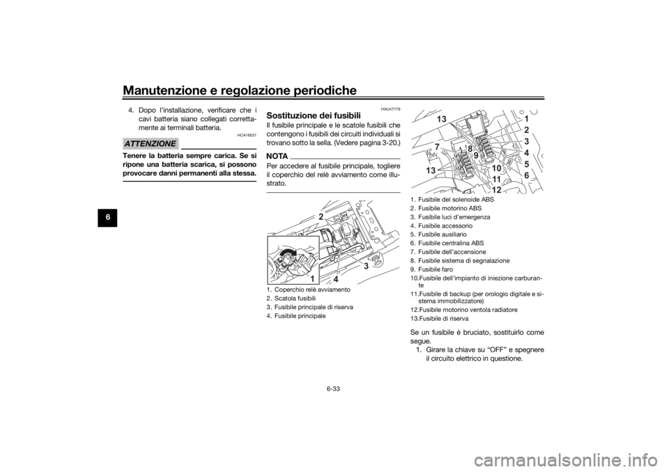 YAMAHA TENERE 700 RALLY EDITION 2021  Manuale duso (in Italian) Manutenzione e regolazione perio diche
6-33
6
4. Dopo l’installazione, verificare che i
cavi batteria siano collegati corretta-
mente ai terminali batteria.ATTENZIONE
HCA16531
Tenere la batteria sem