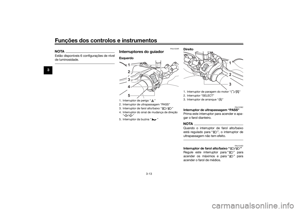 YAMAHA TENERE 700 RALLY EDITION 2021  Manual de utilização (in Portuguese) Funções dos controlos e instrumentos
3-13
3
NOTAEstão disponíveis 6 configurações de nível
de luminosidade.
PAU1234R
Interruptores  do guia dor Esquer do  Direito 
PAU12362
Interruptor d
e ultr