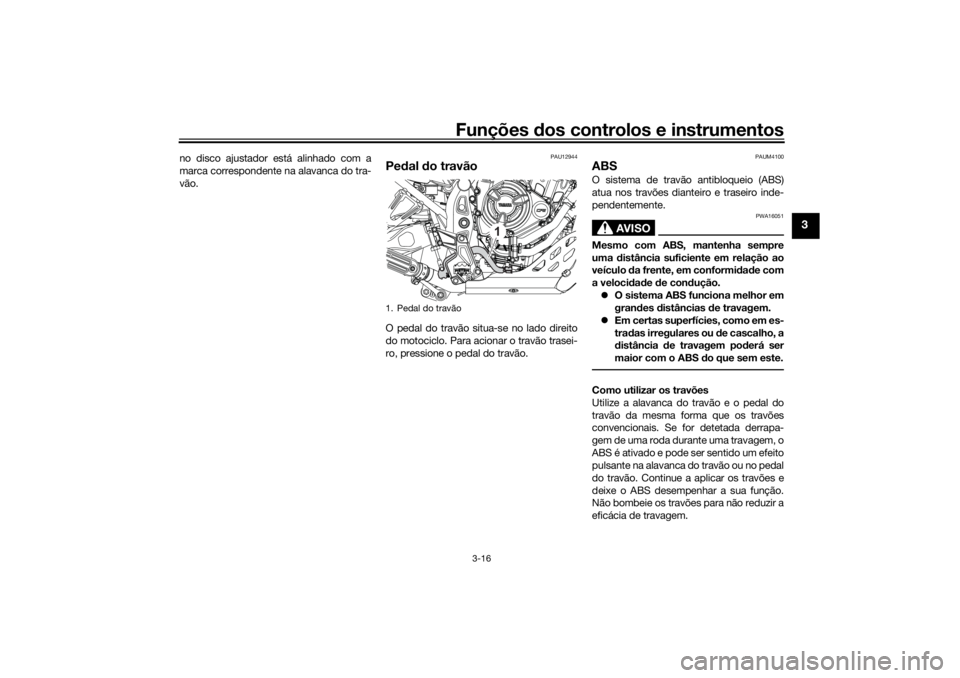 YAMAHA TENERE 700 RALLY EDITION 2021  Manual de utilização (in Portuguese) Funções dos controlos e instrumentos
3-16
3
no disco ajustador está alinhado com a
marca correspondente na alavanca do tra-
vão.
PAU12944
Pe dal  do travãoO pedal do travão situa-se no lado dire