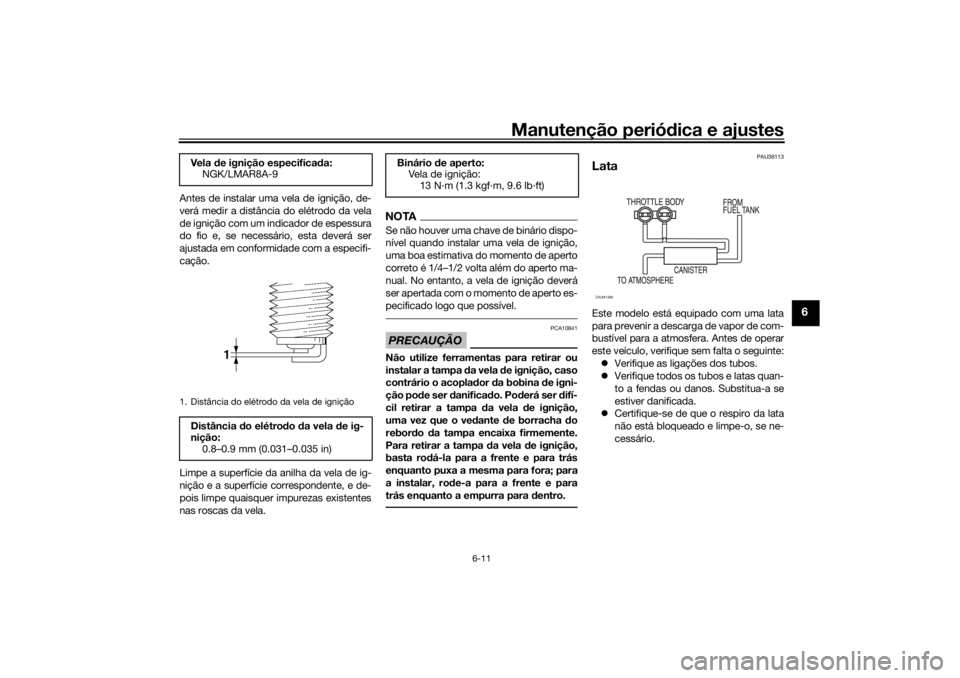 YAMAHA TENERE 700 RALLY EDITION 2021  Manual de utilização (in Portuguese) Manutenção periódica e ajustes
6-11
6
Antes de instalar uma vela de ignição, de-
verá medir a distância do elétrodo da vela
de ignição com um indicador de espessura
do fio e, se necessário,