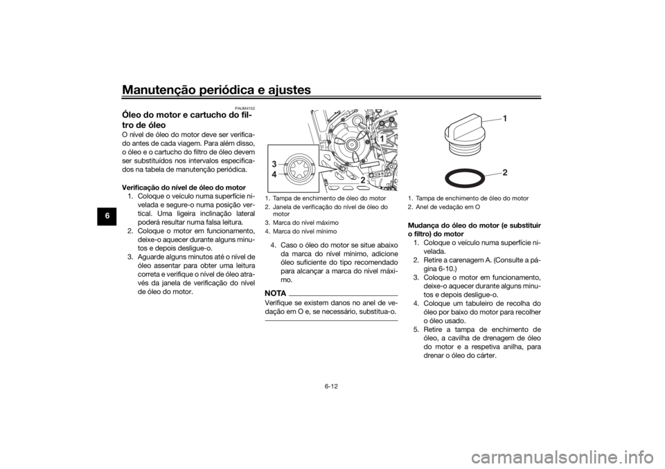 YAMAHA TENERE 700 RALLY EDITION 2021  Manual de utilização (in Portuguese) Manutenção periódica e ajustes
6-12
6
PAUM4152
Óleo  do motor e cartucho  do fil-
tro  de óleoO nível de óleo do motor deve ser verifica-
do antes de cada viagem. Para além disso,
o óleo e o 