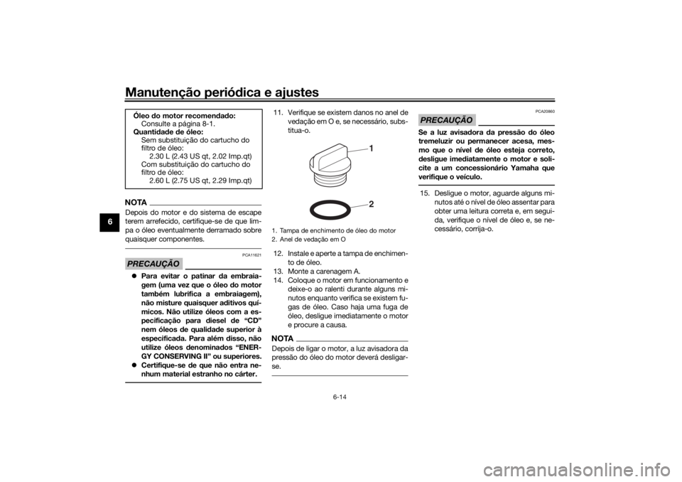 YAMAHA TENERE 700 RALLY EDITION 2021  Manual de utilização (in Portuguese) Manutenção periódica e ajustes
6-14
6
NOTADepois do motor e do sistema de escape
terem arrefecido, certifique-se de que lim-
pa o óleo eventualmente derramado sobre
quaisquer componentes.PRECAUÇ�