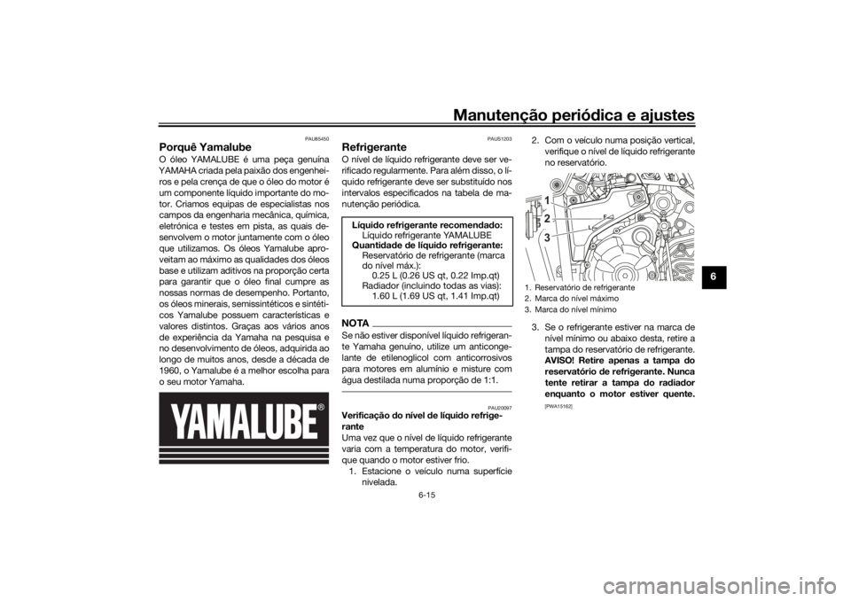 YAMAHA TENERE 700 RALLY EDITION 2021 Manual de utilização (in Portuguese) Manutenção periódica e ajustes
6-15
6
PAU85450
Porquê YamalubeO óleo YAMALUBE é uma peça genuína
YAMAHA criada pela paixão dos engenhei- ros e pela crença de que o óleo do motor é
um compo YAMAHA TENERE 700 RALLY EDITION 2021 Manual de utilização (in Portuguese) Manutenção periódica e ajustes
6-15
6
PAU85450
Porquê YamalubeO óleo YAMALUBE é uma peça genuína
YAMAHA criada pela paixão dos engenhei- ros e pela crença de que o óleo do motor é
um compo