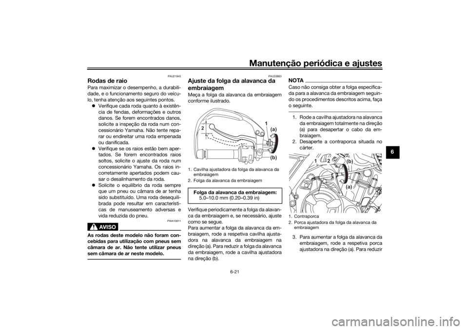 YAMAHA TENERE 700 RALLY EDITION 2021 Manual de utilização (in Portuguese) Manutenção periódica e ajustes
6-21
6
PAU21945
Ro das de raioPara maximizar o desempenho, a durabili-
dade, e o funcionamento seguro do veícu-
lo, tenha atenção aos seguintes pontos.
Verifi YAMAHA TENERE 700 RALLY EDITION 2021 Manual de utilização (in Portuguese) Manutenção periódica e ajustes
6-21
6
PAU21945
Ro das de raioPara maximizar o desempenho, a durabili-
dade, e o funcionamento seguro do veícu-
lo, tenha atenção aos seguintes pontos.
Verifi