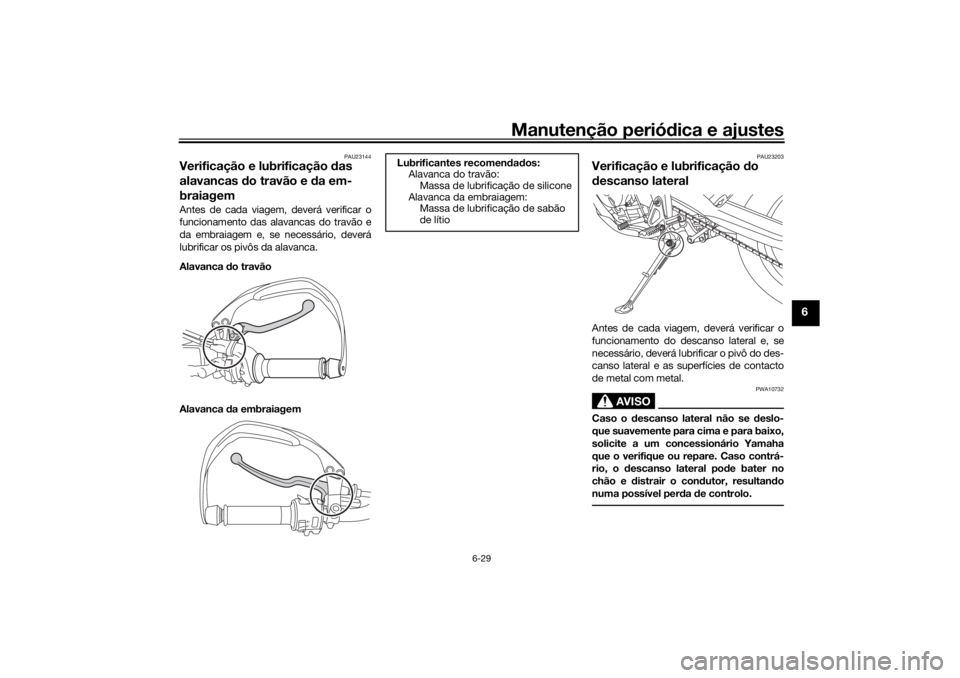 YAMAHA TENERE 700 RALLY EDITION 2021 Manual de utilização (in Portuguese) Manutenção periódica e ajustes
6-29
6
PAU23144
Verificação e lubrificação das
alavancas do travão e da em-
braiagemAntes de cada viagem, deverá verificar o
funcionamento das alavancas do YAMAHA TENERE 700 RALLY EDITION 2021 Manual de utilização (in Portuguese) Manutenção periódica e ajustes
6-29
6
PAU23144
Verificação e lubrificação das
alavancas do travão e da em-
braiagemAntes de cada viagem, deverá verificar o
funcionamento das alavancas do