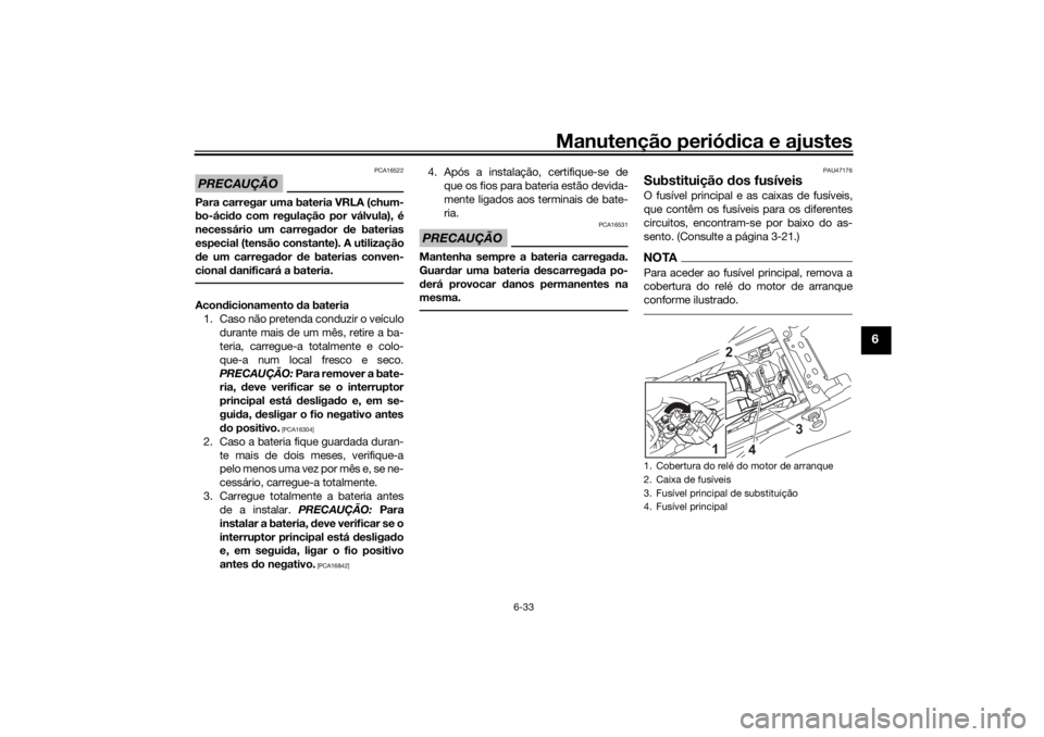 YAMAHA TENERE 700 RALLY EDITION 2021  Manual de utilização (in Portuguese) Manutenção periódica e ajustes
6-33
6
PRECAUÇÃO
PCA16522
Para carregar uma bateria VRLA (chum-
bo-áci do com regulação por válvula), é
necessário um carregad or de baterias
especial (tensã