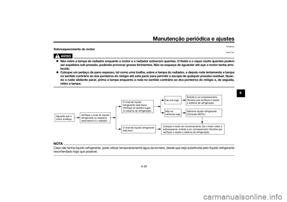 YAMAHA TENERE 700 RALLY EDITION 2021  Manual de utilização (in Portuguese) Manutenção periódica e ajustes
6-39
6
PAU86420
Sobreaquecimento  do motor
AVISO
PWAT1041
 Não retire a tampa d o radiador enquanto o motor e o ra dia dor estiverem quentes. O flui do e o vapor 