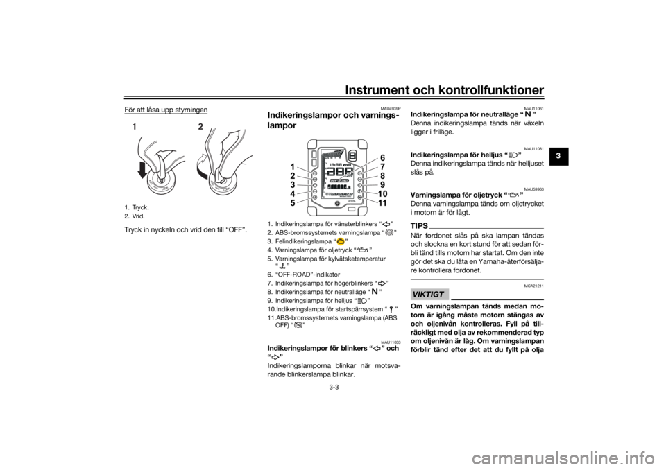 YAMAHA TENERE 700 RALLY EDITION 2021 Bruksanvisningar (in Swedish) Instrument och kontrollfunktioner
3-3
3
För att låsa upp styrningenTryck in nyckeln och vrid den till “OFF”.
MAU4939P
Indikeringslampor och varnings-
lampor
MAU11033
Indikeringslampor för blink YAMAHA TENERE 700 RALLY EDITION 2021 Bruksanvisningar (in Swedish) Instrument och kontrollfunktioner
3-3
3
För att låsa upp styrningenTryck in nyckeln och vrid den till “OFF”.
MAU4939P
Indikeringslampor och varnings-
lampor
MAU11033
Indikeringslampor för blink