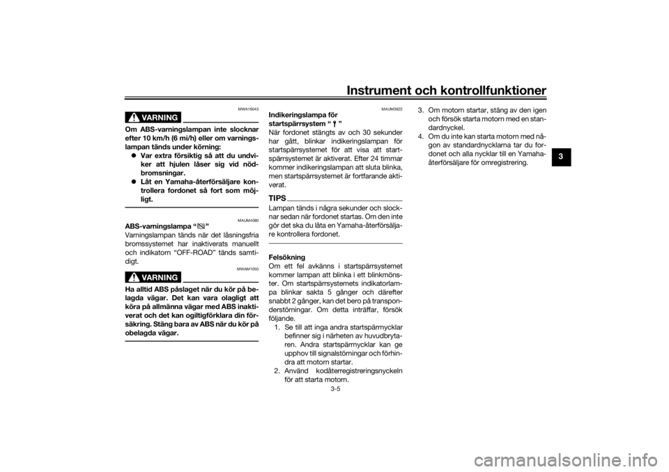 YAMAHA TENERE 700 RALLY EDITION 2021 Bruksanvisningar (in Swedish) Instrument och kontrollfunktioner
3-5
3
VARNING
MWA16043
Om ABS-varningslampan inte slocknar
efter 10 km/h (6 mi/h) eller om varnings-
lampan tänds under körning: Var extra försiktig så att du YAMAHA TENERE 700 RALLY EDITION 2021 Bruksanvisningar (in Swedish) Instrument och kontrollfunktioner
3-5
3
VARNING
MWA16043
Om ABS-varningslampan inte slocknar
efter 10 km/h (6 mi/h) eller om varnings-
lampan tänds under körning: Var extra försiktig så att du