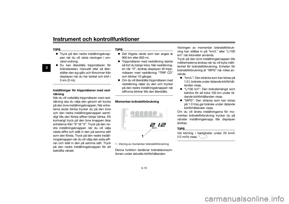 YAMAHA TENERE 700 RALLY EDITION 2021 Bruksanvisningar (in Swedish) Instrument och kontrollfunktioner
3-10
3
TIPSTryck på den nedre inställningsknap-
pen när du vill växla visningen i om-
vänd ordning.
Du kan återställa trippmätaren för
bränslereserv YAMAHA TENERE 700 RALLY EDITION 2021 Bruksanvisningar (in Swedish) Instrument och kontrollfunktioner
3-10
3
TIPSTryck på den nedre inställningsknap-
pen när du vill växla visningen i om-
vänd ordning.
Du kan återställa trippmätaren för
bränslereserv