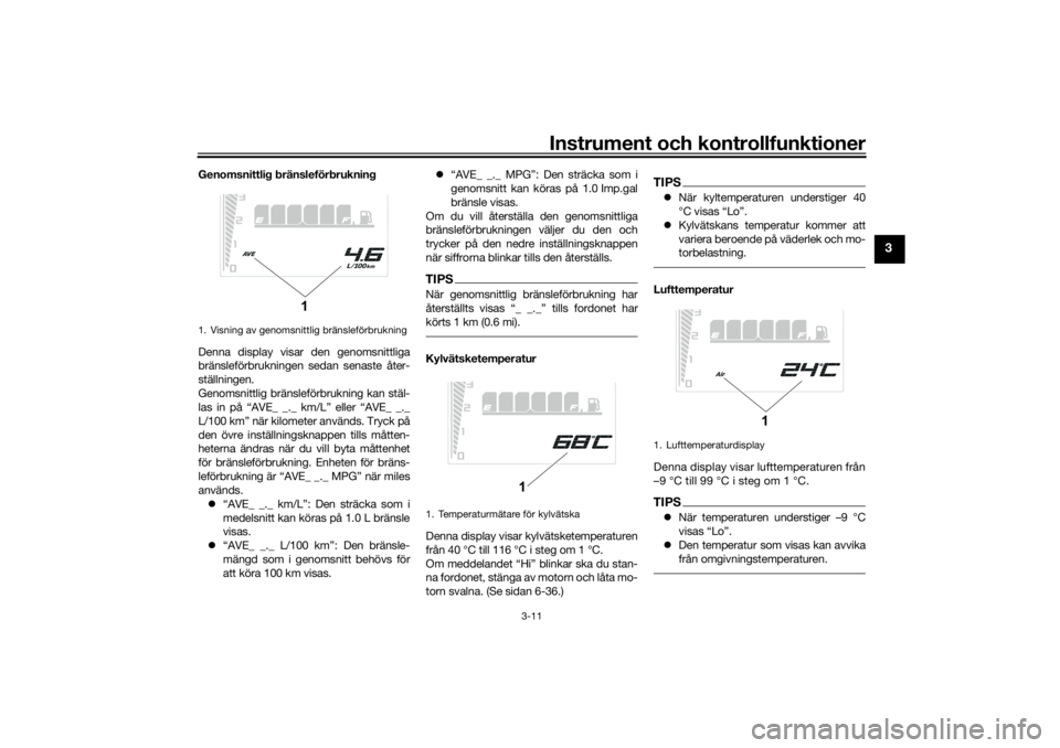 YAMAHA TENERE 700 RALLY EDITION 2021 Bruksanvisningar (in Swedish) Instrument och kontrollfunktioner
3-11
3
Genomsnittlig bränsleförbrukning
Denna display visar den genomsnittliga
bränsleförbrukningen sedan senaste åter-
ställningen.
Genomsnittlig bränsleförb YAMAHA TENERE 700 RALLY EDITION 2021 Bruksanvisningar (in Swedish) Instrument och kontrollfunktioner
3-11
3
Genomsnittlig bränsleförbrukning
Denna display visar den genomsnittliga
bränsleförbrukningen sedan senaste åter-
ställningen.
Genomsnittlig bränsleförb