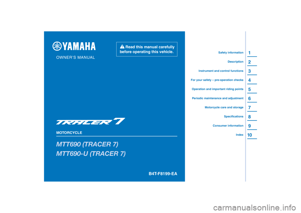 YAMAHA TRACER 7 2022  Owners Manual PANTONE285C
MTT690 (TRACER 7)
MTT690-U (TRACER 7)
1
2
3
4
5
6
7
8
9
10
B4T-F8199-EA
Read this manual carefully 
before operating this vehicle.
MOTORCYCLE
OWNER’S MANUAL
Specifications
Consumer infor