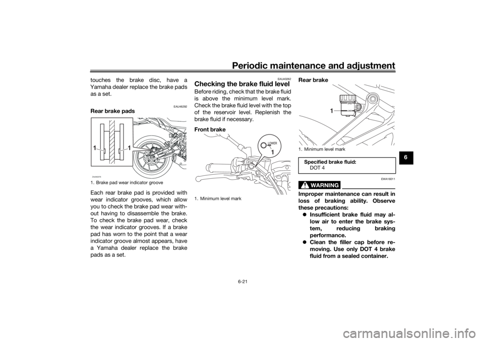 YAMAHA TRACER 7 2022 Manual PDF Periodic maintenance an d a djustment
6-21
6
touches the brake disc, have a
Yamaha dealer replace the brake pads as a set.
EAU46292
Rear  brake pa ds
Each rear brake pad is provided with
wear indicato