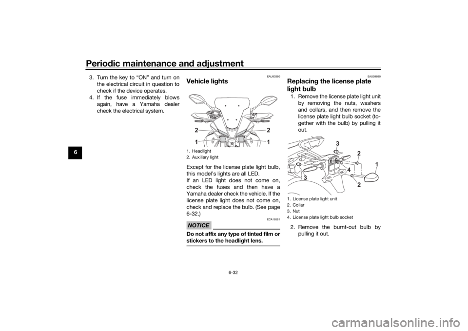 YAMAHA TRACER 7 2022  Owners Manual Periodic maintenance an d a djustment
6-32
6 3. Turn the key to “ON” and turn on
the electrical circuit in question to
check if the device operates.
4. If the fuse immediately blows again, have a 