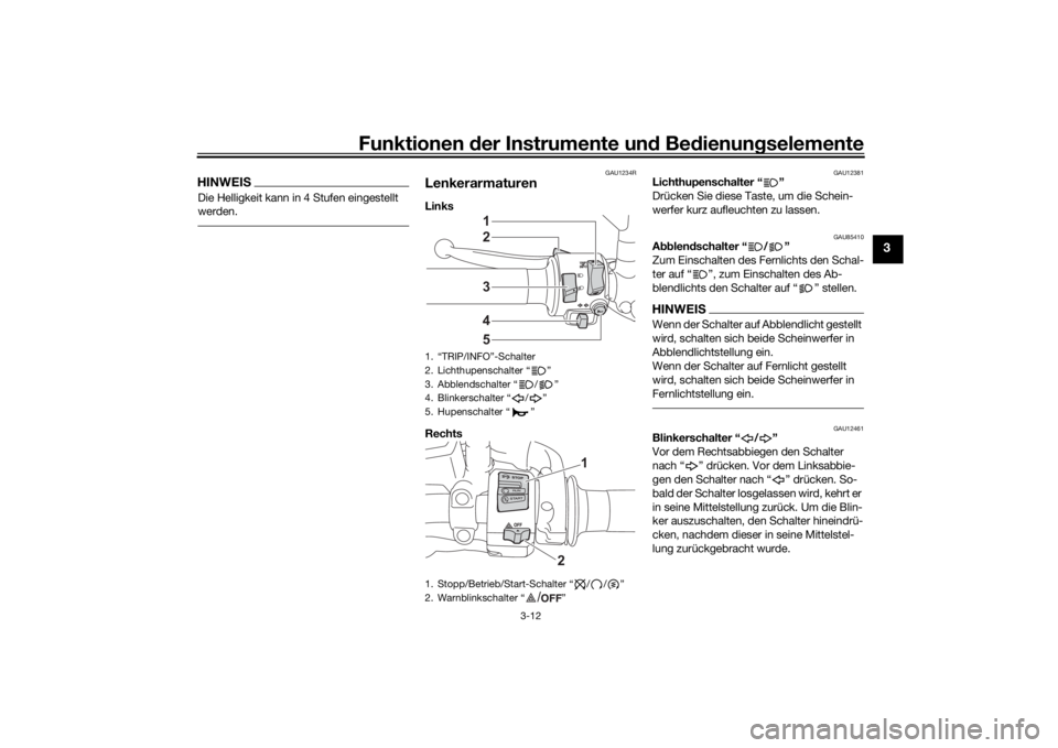 YAMAHA TRACER 7 2022  Betriebsanleitungen (in German) Funktionen der Instru mente un d Be dienun gselemente
3-12
3
HINWEISDie Helligkeit kann in 4 Stufen eingestellt 
werden.
GAU1234R
LenkerarmaturenLinks 
Rechts 
GAU12381
Lichthupenschalter “ ”
Drü