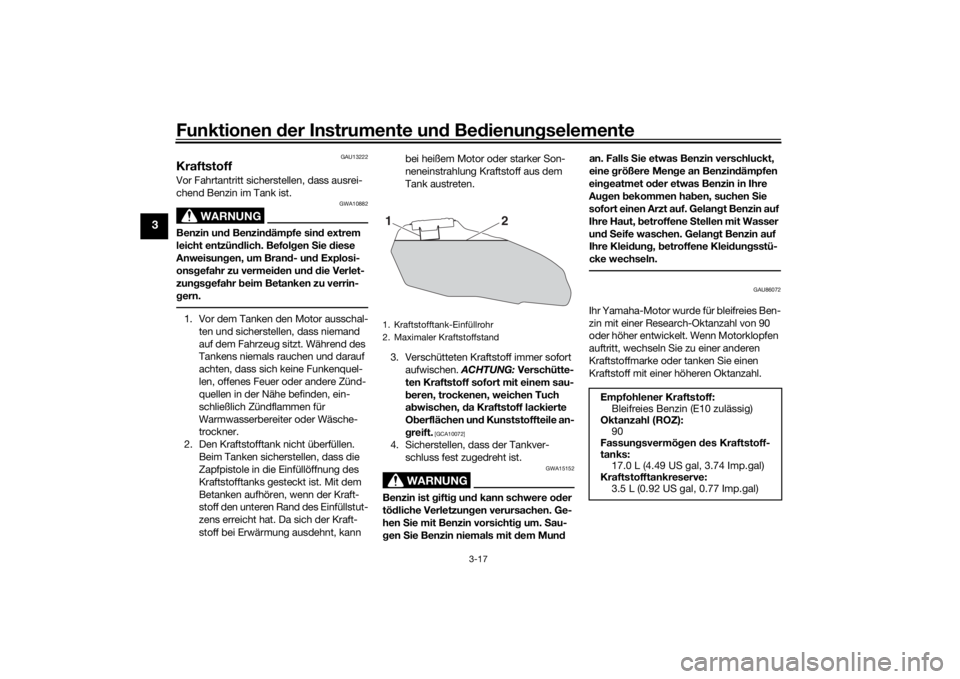 YAMAHA TRACER 7 2022  Betriebsanleitungen (in German) Funktionen der Instru mente un d Be dienun gselemente
3-17
3
GAU13222
KraftstoffVor Fahrtantritt sicherstellen, dass ausrei-
chend Benzin im Tank ist.
WARNUNG
GWA10882
Benzin un d Benzin dämpfe sin d